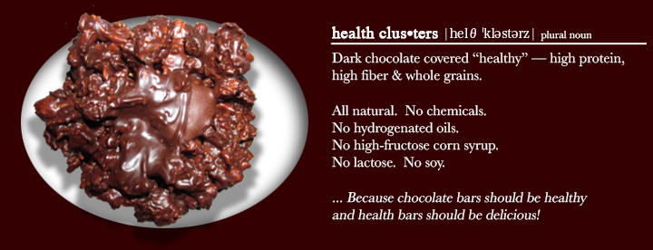 health clusters - Dark chocolate covered "healthy" - high protein, high fiber & whole grains, no soy
